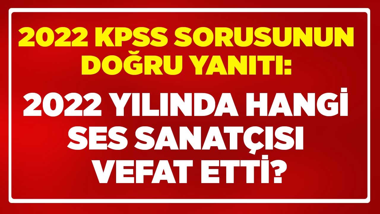 KPSS 2022 sorusu: Ağustos ayında vefat eden ses sanatçısı kimdir sorusunun doğru yanıtı ne?