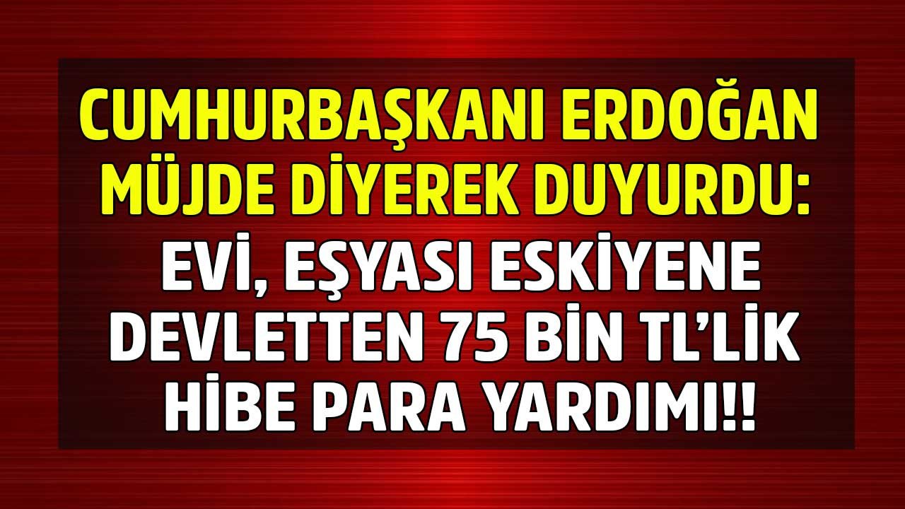 Cumhurbaşkanı Erdoğan'dan evi, eşyası eski olana 75.000 TL destek müjdesi! Tek başvuruya bakıyor