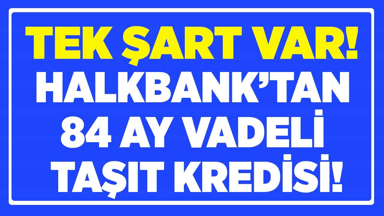 Halkbank sıfır araç almak isteyenlere 84 ay vadeli taşıt kredisi veriyor! Tek başvuru şartı...