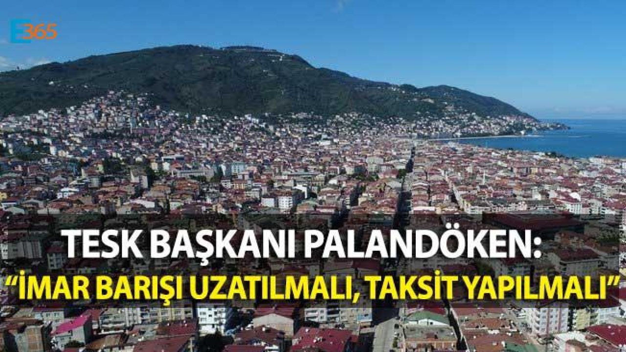 TESK Başkanı Palandöken "İmar Barışı Taksitle Ödensin, Son Başvuru Tarihi Uzatılsın"