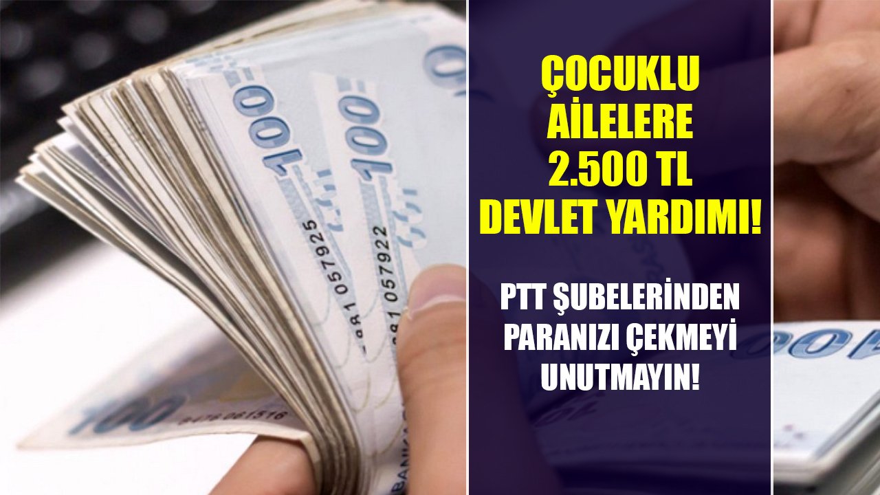 Çocuklu ailelere PTT şubeleri üzerinden 2.500 TL nakit devlet yardımı!