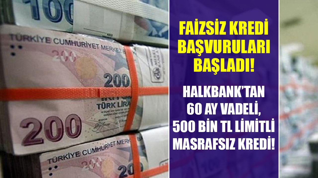 Faizsiz kredi için başvurular başladı! Halkbank'tan 60 ay vadeli 500 Bin TL limitli masrafsız kredi!