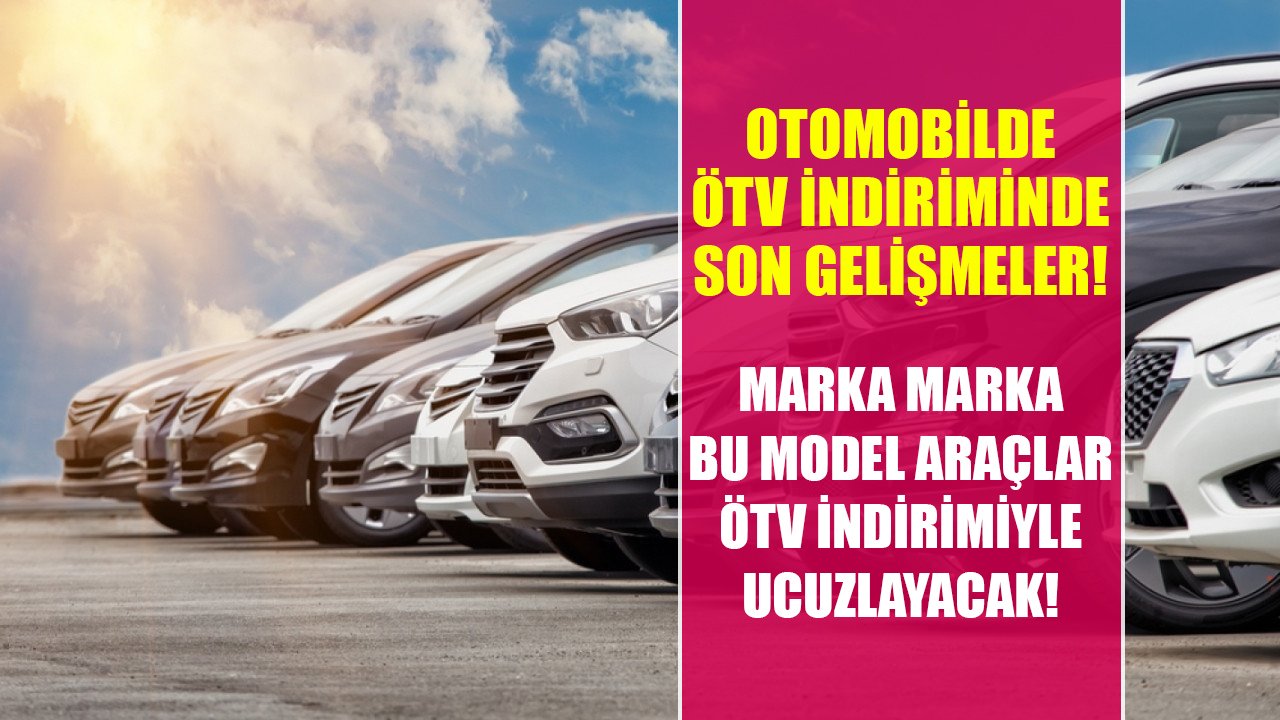 Otomobilde ÖTV indiriminde son gelişme! Marka marka bu model araçlar ÖTV indirimi ile ucuzlayacak!