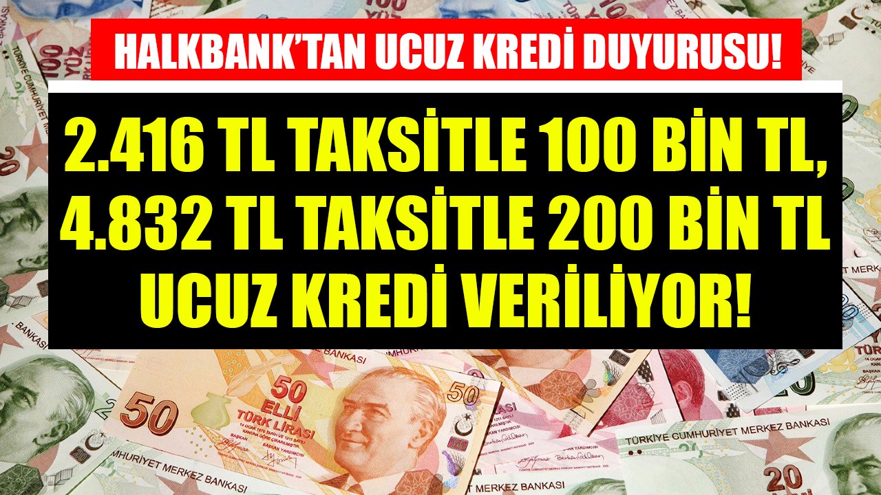 Halkbank ucuz kredi duyurusu yaptı! 2.416 TL taksitle 100 Bin TL, 4.832 TL taksitle 200 Bin TL kredi