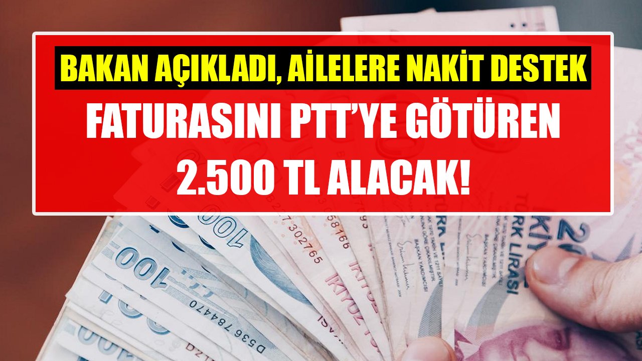 Faturasını PTT'ye götüren 2.500 TL alacak! Bakan açıkladı, ailelere devletten nakit destek!