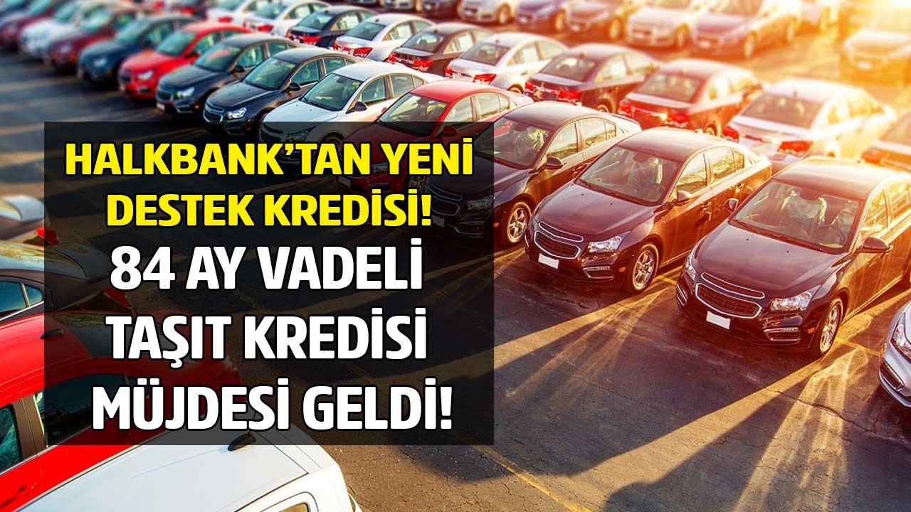 Düşen araç satışlarına yeni destek Halkbank o kişilere 84 ay vadeli araç kredisi veriyor