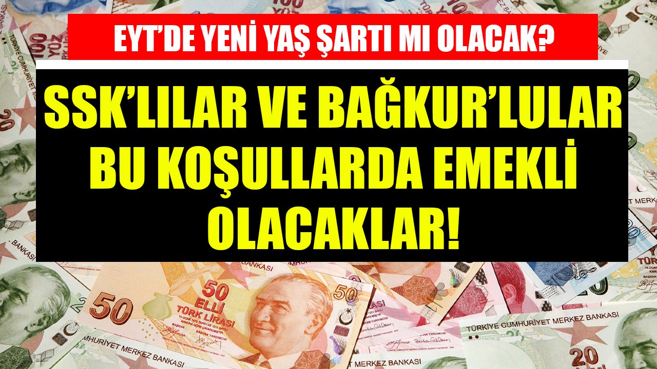 EYT'de yeni yaş şartı mı olacak? SSK'lılar ve Bağkur'lular bu koşullarda emekli olacaklar!