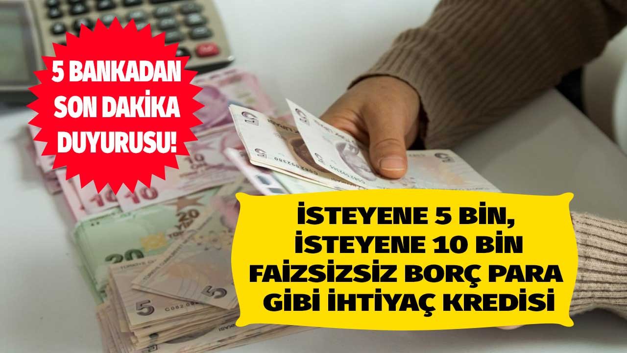 Dev kredi müjdesi! 5 özel bankadan faizsiz ve masrafsız borç para gibi ihtiyaç kredisi