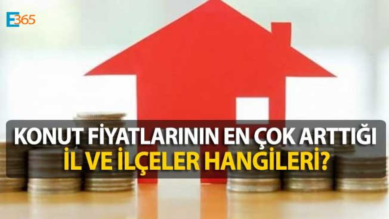 Konut Fiyatlarının En Çok Arttığı İl ve İlçeler Açıklandı!