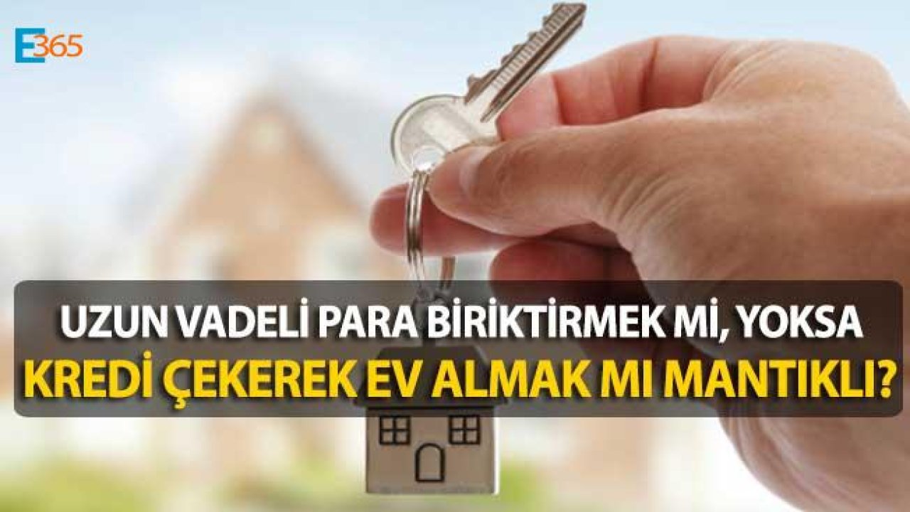 Kısa Vadede Kredi Çekerek Ev Almak Mı, Uzun Vadede Konut Hesabı Açarak Birikim Yapmak Mı Mantıklı?