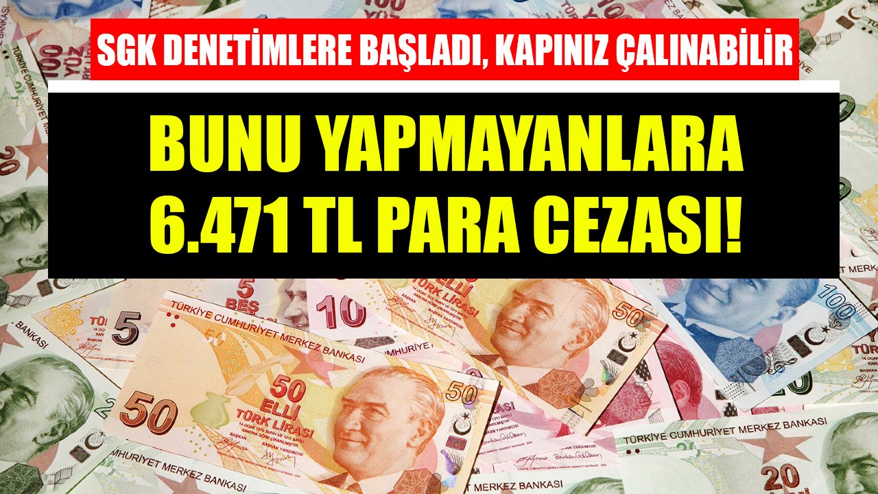 SGK denetimlere başladı, kapınız çalınabilir! Bunu yapmayanlara 6.471 TL para cezası!