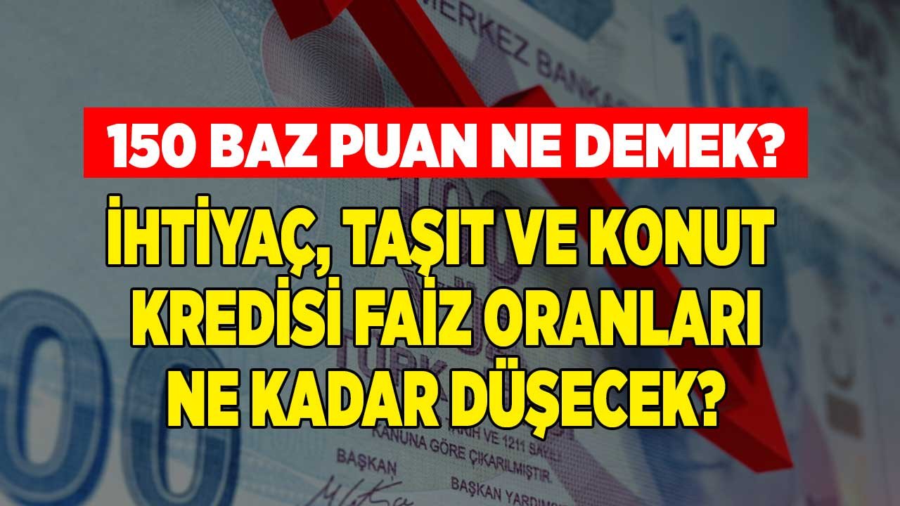 150 baz puan faiz indirimi ne demek, Merkez Bankası kararı sonrası bankaların ihtiyaç taşıt konut kredisi faiz oranları düşer mi, ne kadar düşecek?