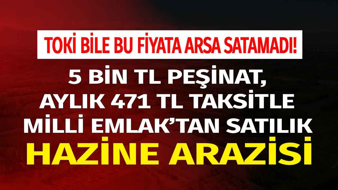 TOKİ bile bu fiyata arsa satamadı Milli Emlak 5000 TL peşin aylık 471 TL taksitle satılık hazine arazisi ilanları yayımladı