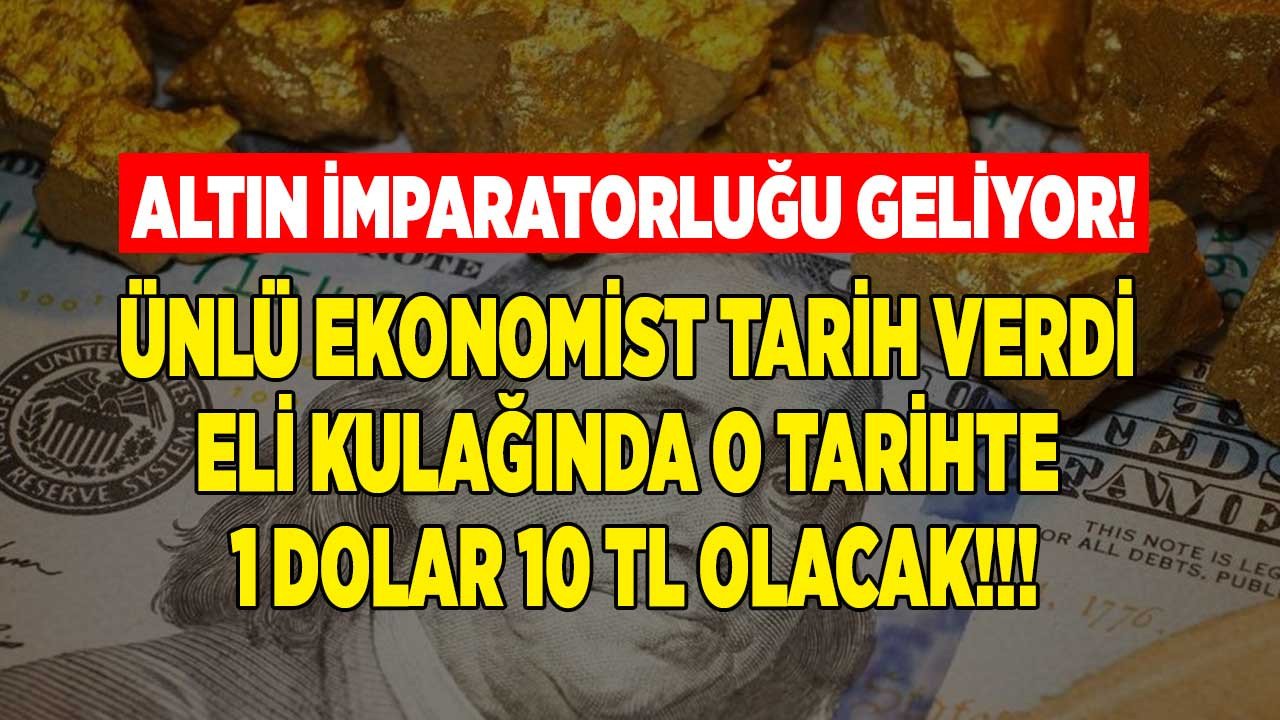 Altın imparatorluğu geliyor az sabredin diyen ünlü ekonomist eli kulağında dolar 10 TL olacak tahmini yaptı!