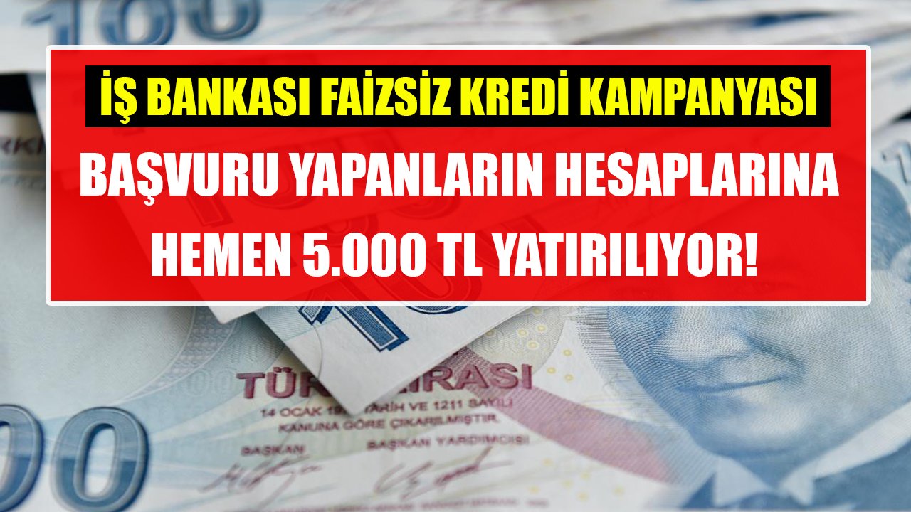 İş Bankası'ndan faizsiz kredi kampanyası! Başvuru yapanların hesaplarına hemen 5.000 TL yatırılıyor!