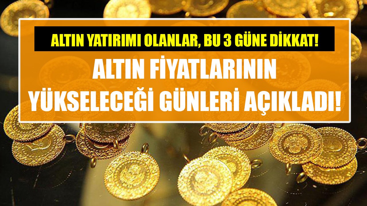 Altın yatırımı olanlar, bu 3 güne dikkat! Altın fiyatlarının yükseleceği günleri açıkladı!