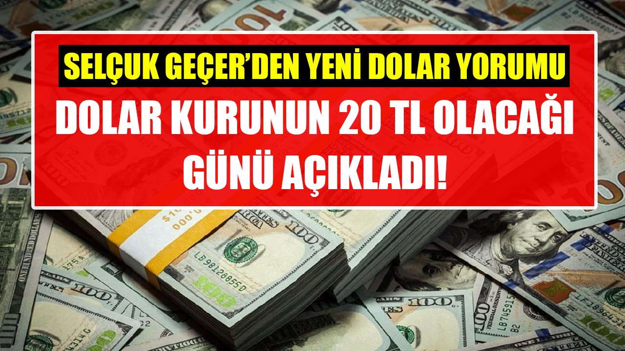 Dolar kurunun 20 TL olacağı günü açıkladı! Selçuk Geçer'den yeni dolar yorumu!