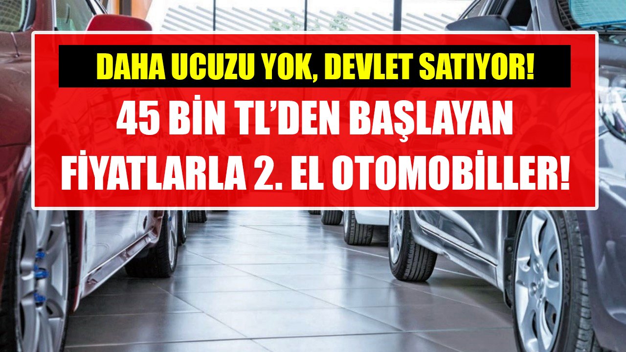 Daha ucuzu yok, devlet satıyor! 45 Bin TL'den başlayan fiyatlarla kelepir ikinci el otomobiller!