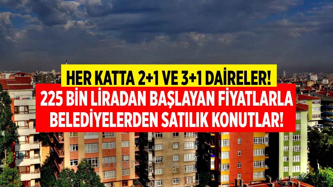 Belediyelerden satılık konut ilanları 2+1 ve 3+1 her katta belediyeden kelepir daireler 225 bin liradan başlıyor