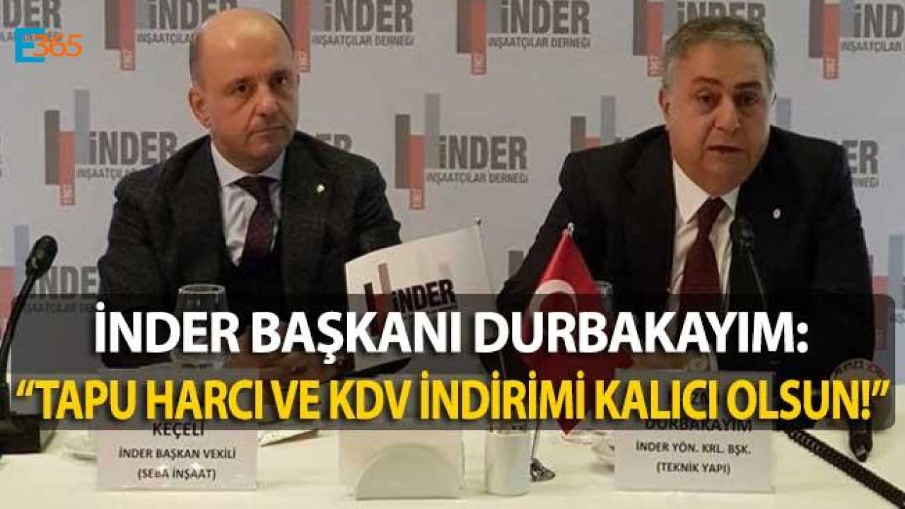 İNDER Başkanı Durbakayım "Konutta KDV İndirimi ve Tapu Harcı İndirimi Sürekli Olmalı"