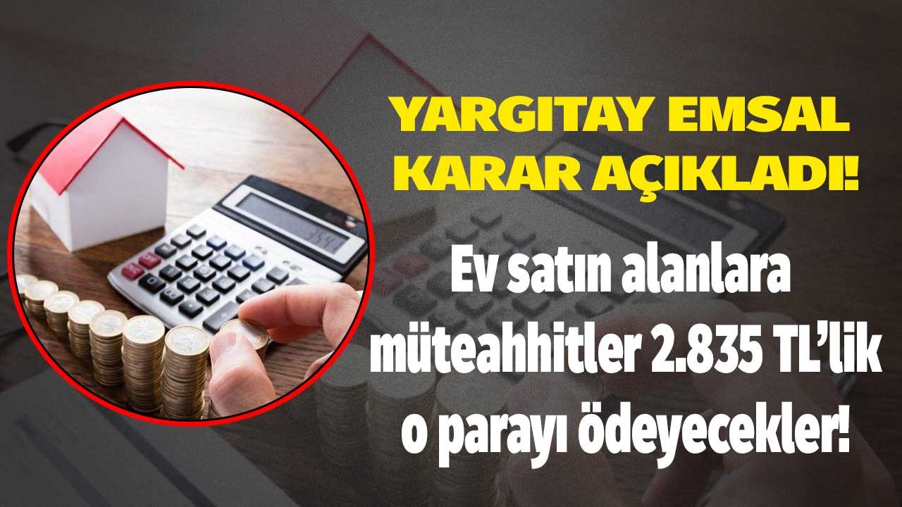 Yargıtay'dan ev satın alan herkesi ilgilendiren emsal karar 2.835 TL parayı müteahhit ödeyecek!