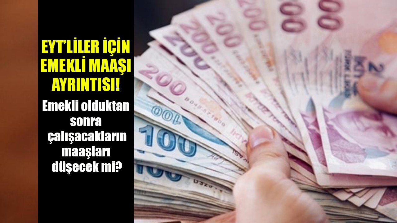 EYT'liler için emekli maaşı ayrıntısı! Emekli olduktan sonra çalışanın maaşı düşecek mi?