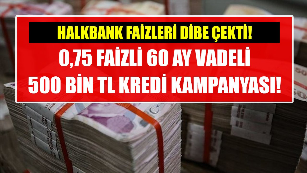 Halkbank faizleri dibe çekti! 0,75 faizle 60 ay vadeli 500 Bin TL kredi kampanyası!