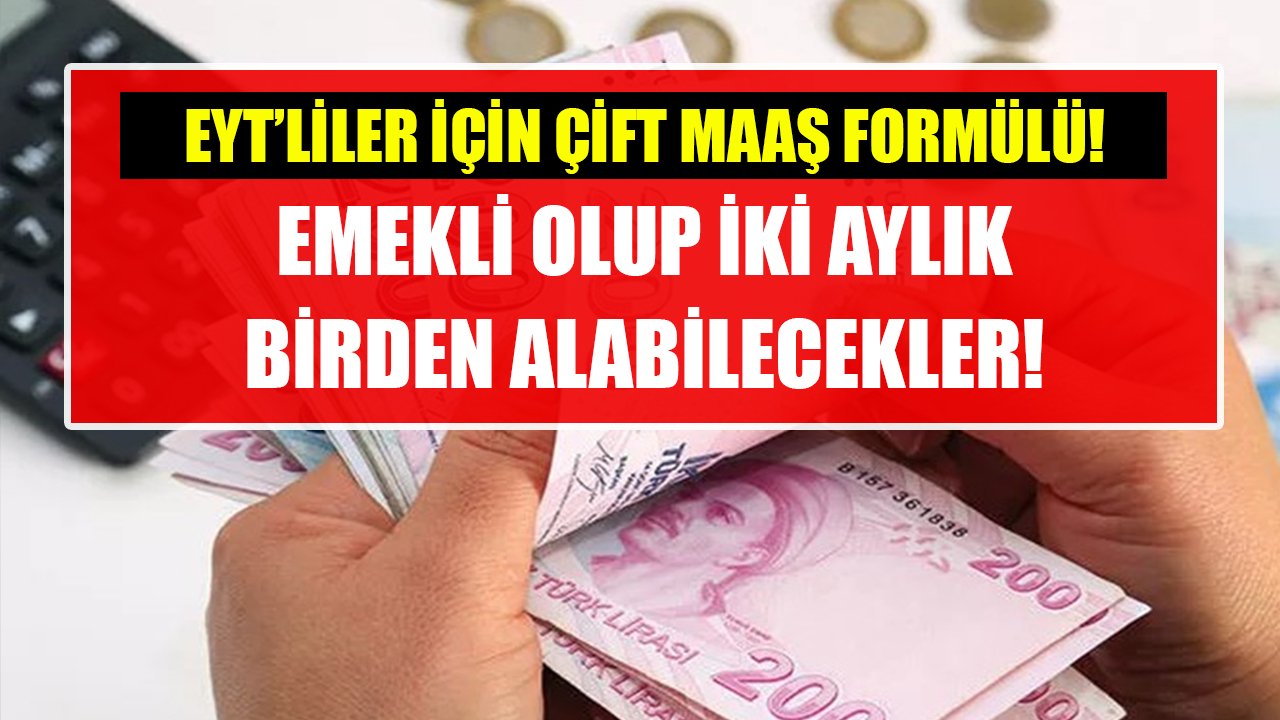 EYT'liler için çift maaş formülü! Emekli olup iki aylık birden alacaklar!