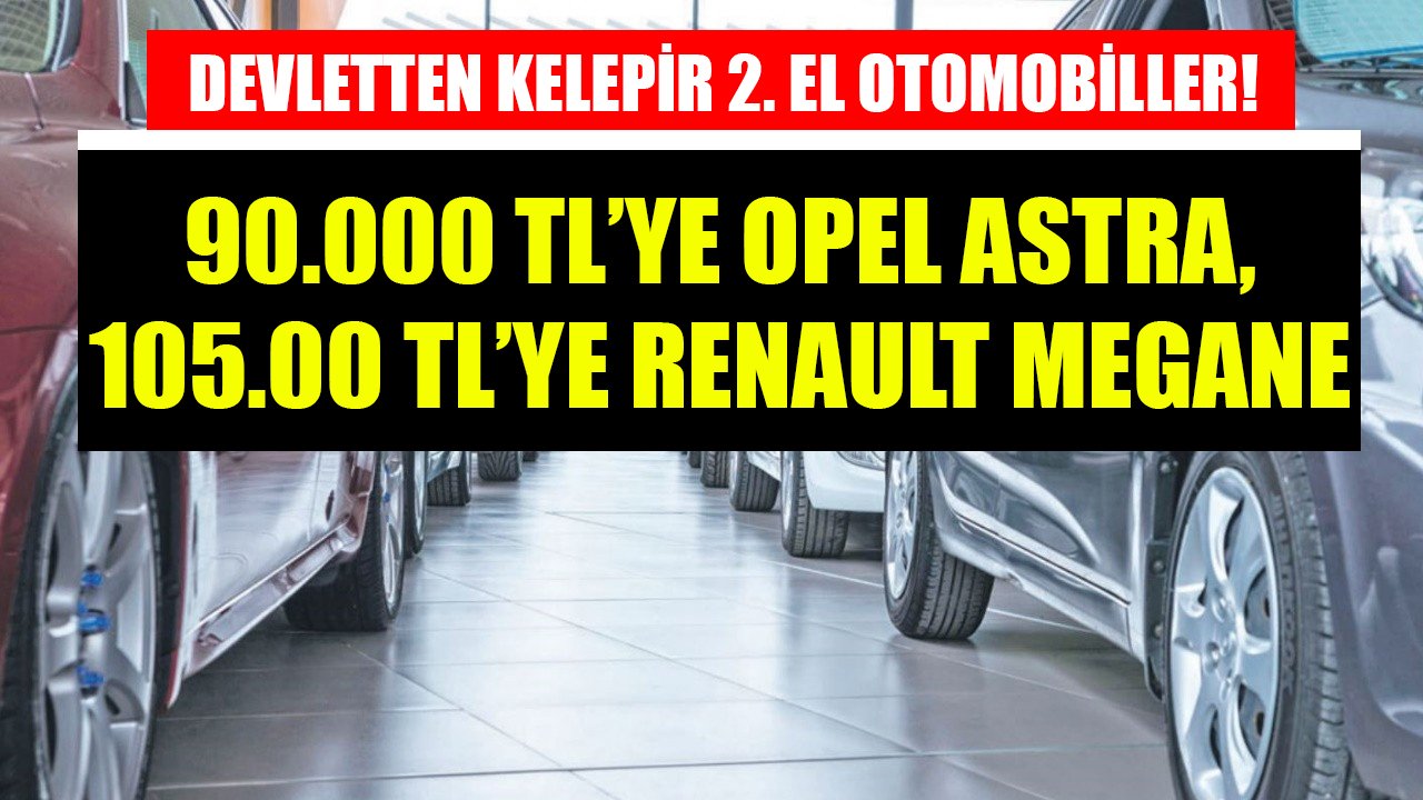 90.000 TL'ye Opel Astra, 105.000 TL'ye Renault Megane! Ticaret Bakanlığı'ndan kelepir 2. el araçlar