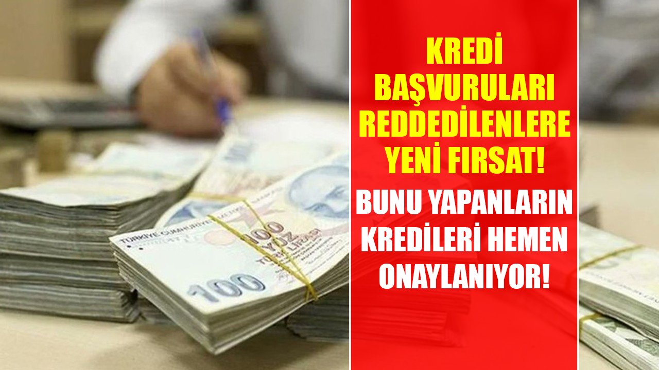 Kredi başvuruları reddedilenlere yeni fırsat! Bunu yapanların kredileri hemen onaylanıyor!