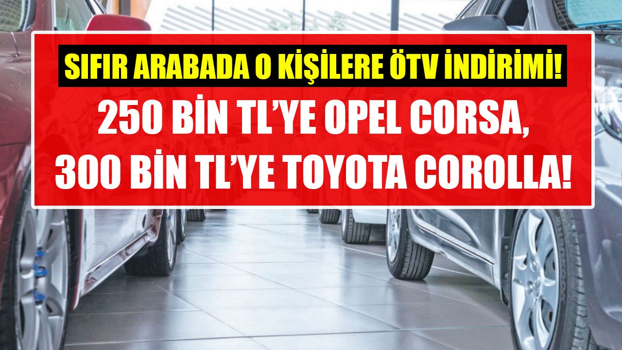 Sıfır otomobilde o kişilere ÖTV indirimi! 250 Bin TL'ye Opel Corsa, 300 Bin TL'ye Toyota Corolla!