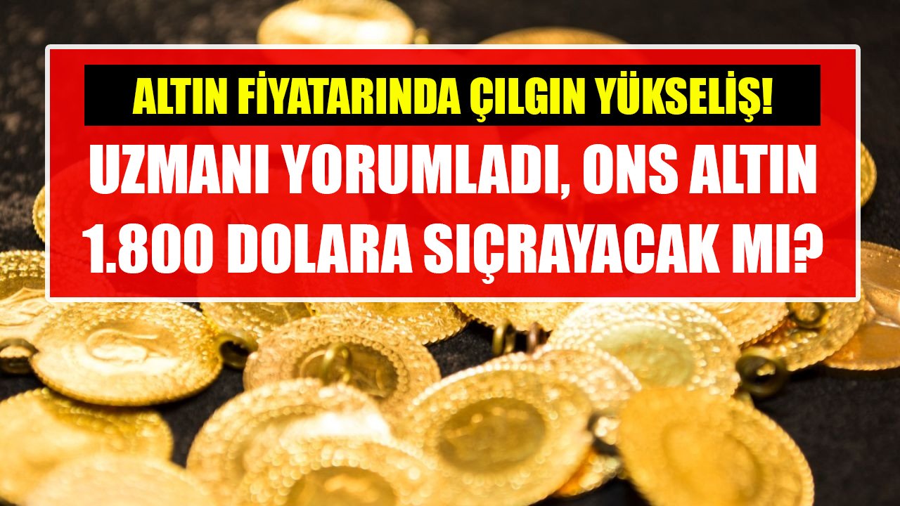 Altın fiyatlarında çılgın yükseliş! Uzmanı yorumladı, ons altın 1.800 dolara sıçrayacak mı?