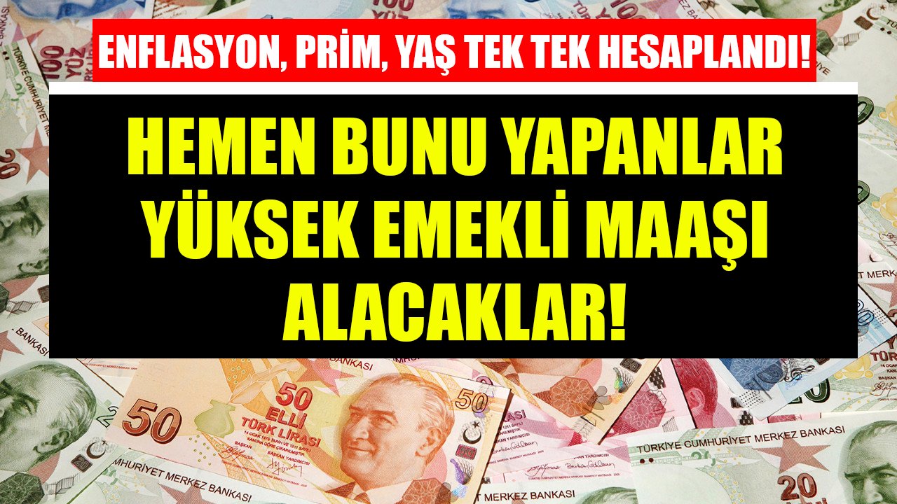 Enflasyon, prim, yaş tek tek hesaplandı! Hemen bunu yapanlar yüksek emekli maaşı alacaklar!