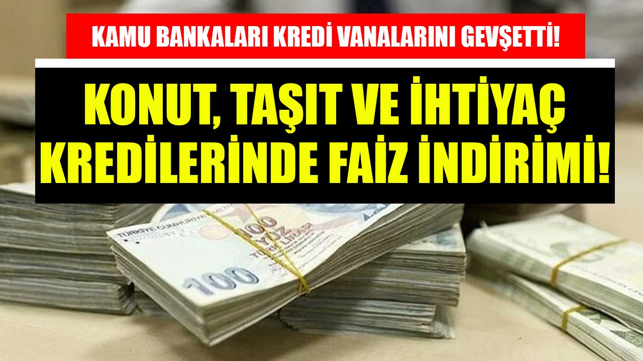 Kamu bankaları kredi vanalarını gevşetti! Konut, taşıt ve ihtiyaç kredilerinde indirimli faizler!