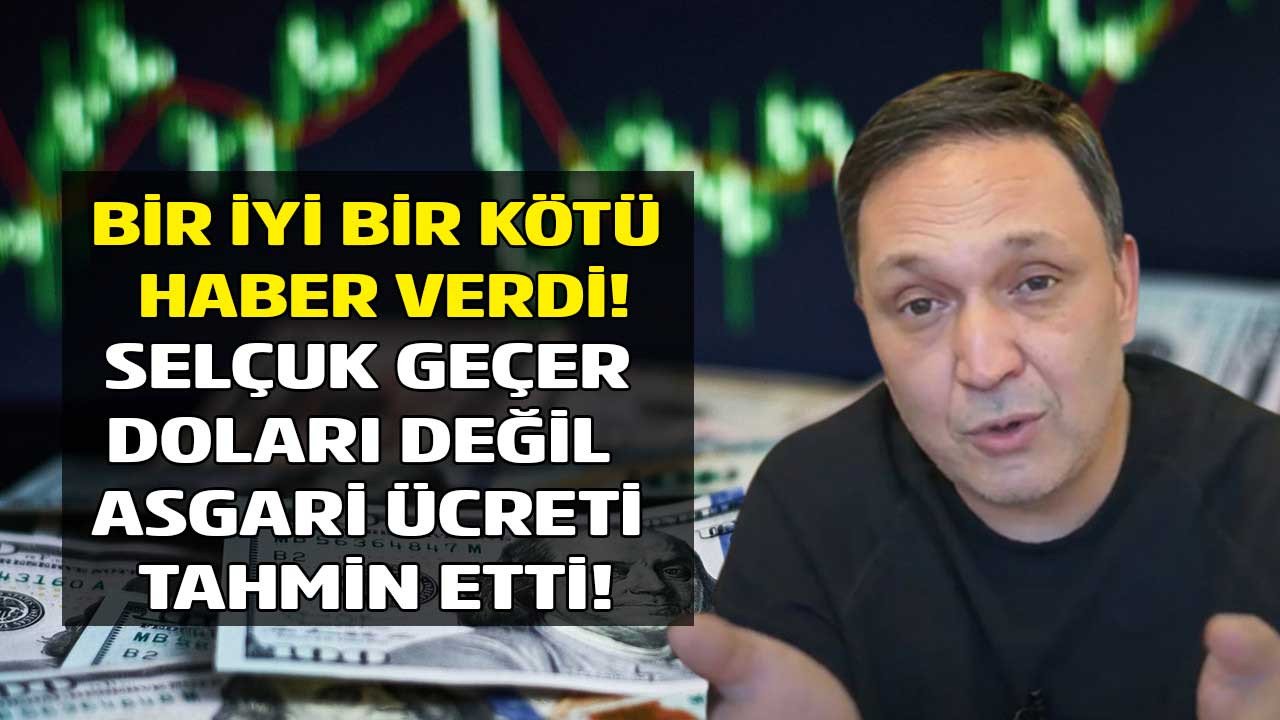 Selçuk Geçer bu sefer dolar değil asgari ücret tahmini yaptı bir iyi birde kötü haber verdi!