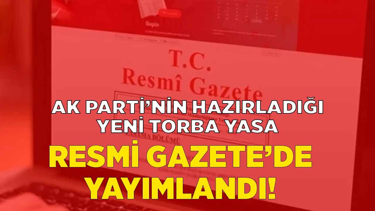 AK Parti'nin son hazırladığı yeni torba yasa Resmi Gazete'de yayımlanarak yürürlüğe girdi!