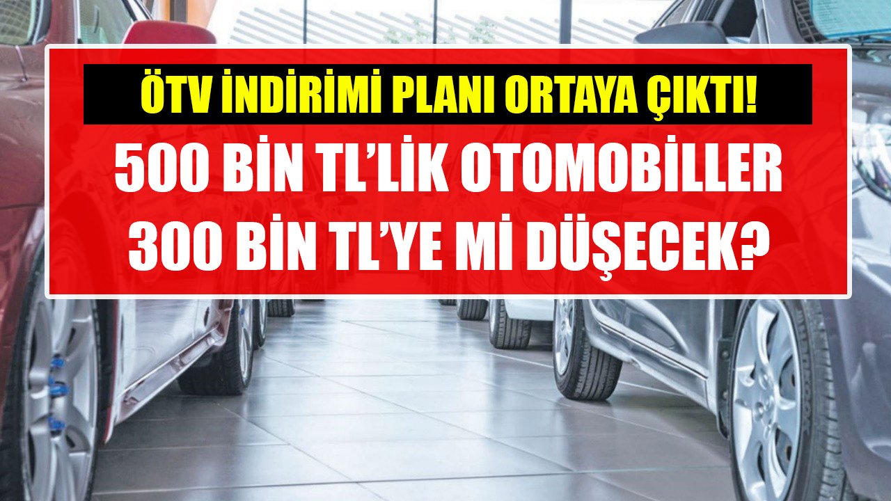 Otomobilde ÖTV indirimi planı ortaya çıktı! 500 Bin TL'lik araçlar 300 Bin TL'ye mi düşecek?