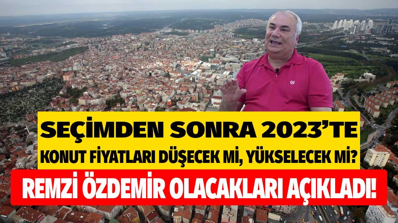 2023 yılında seçimden sonra ev fiyatları düşer mi ne olur ekonomist Remzi Özdemir açıkladı