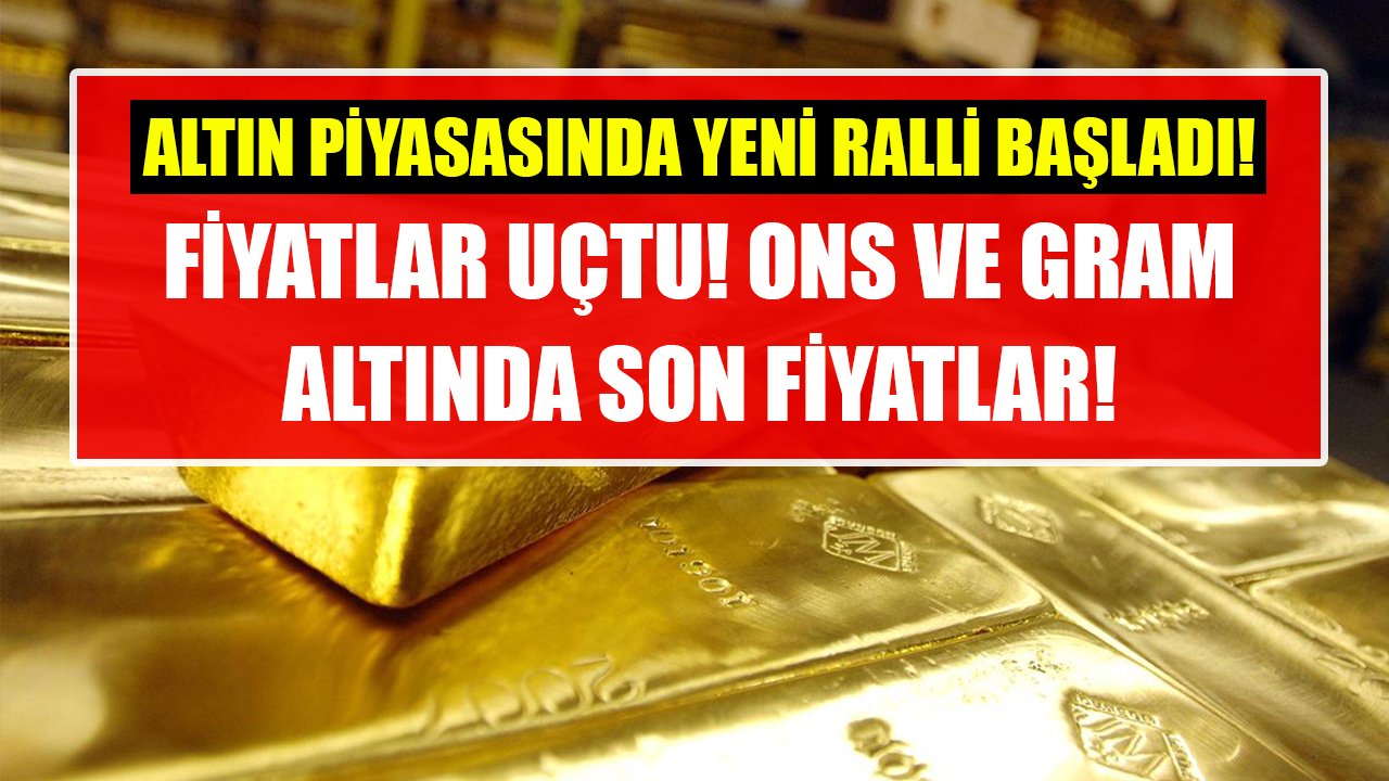 Altın piyasasında yeni ralli başladı, fiyatlar uçtu! Ons ve gram altında son fiyatlar!