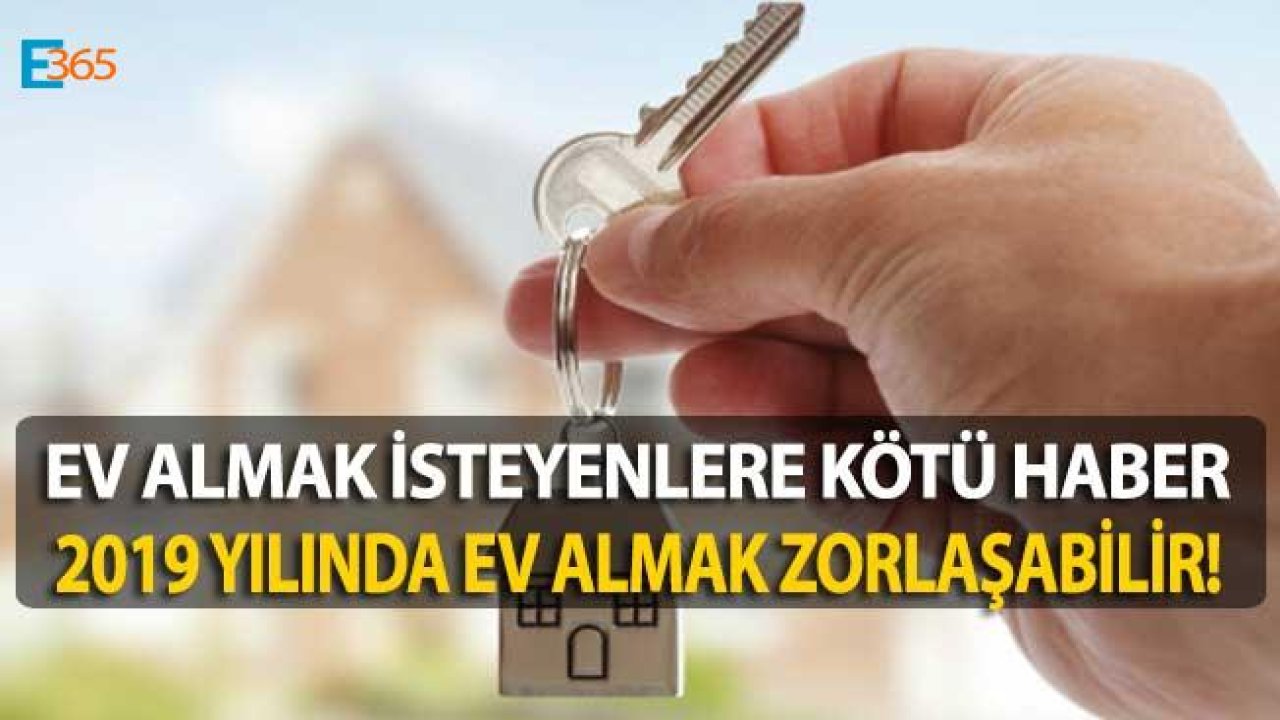 2019 Yılında Ev Almak Çok Daha Zorlaşabilir!