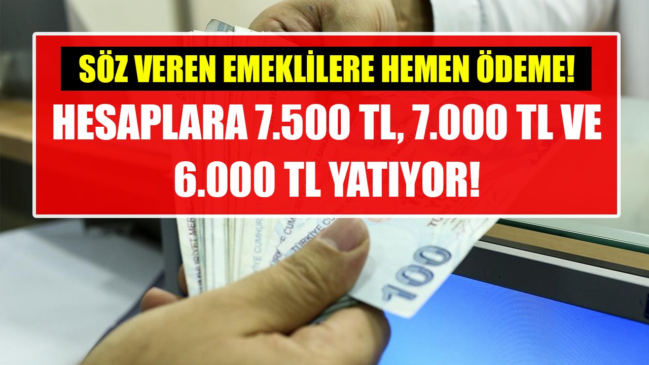 Emeklilere 7.500 TL, 7.000 TL ve 6.000 TL ödeniyor! Söz veren emeklilerin parası hesaplara yatıyor!