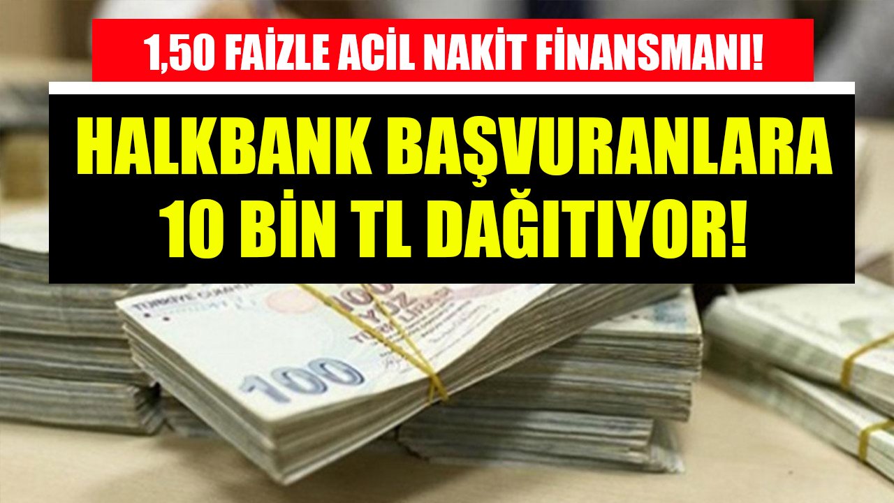 Halkbank başvuranlara 10 Bin TL dağıtıyor! 1,50 faizle acil nakit finansmanı!