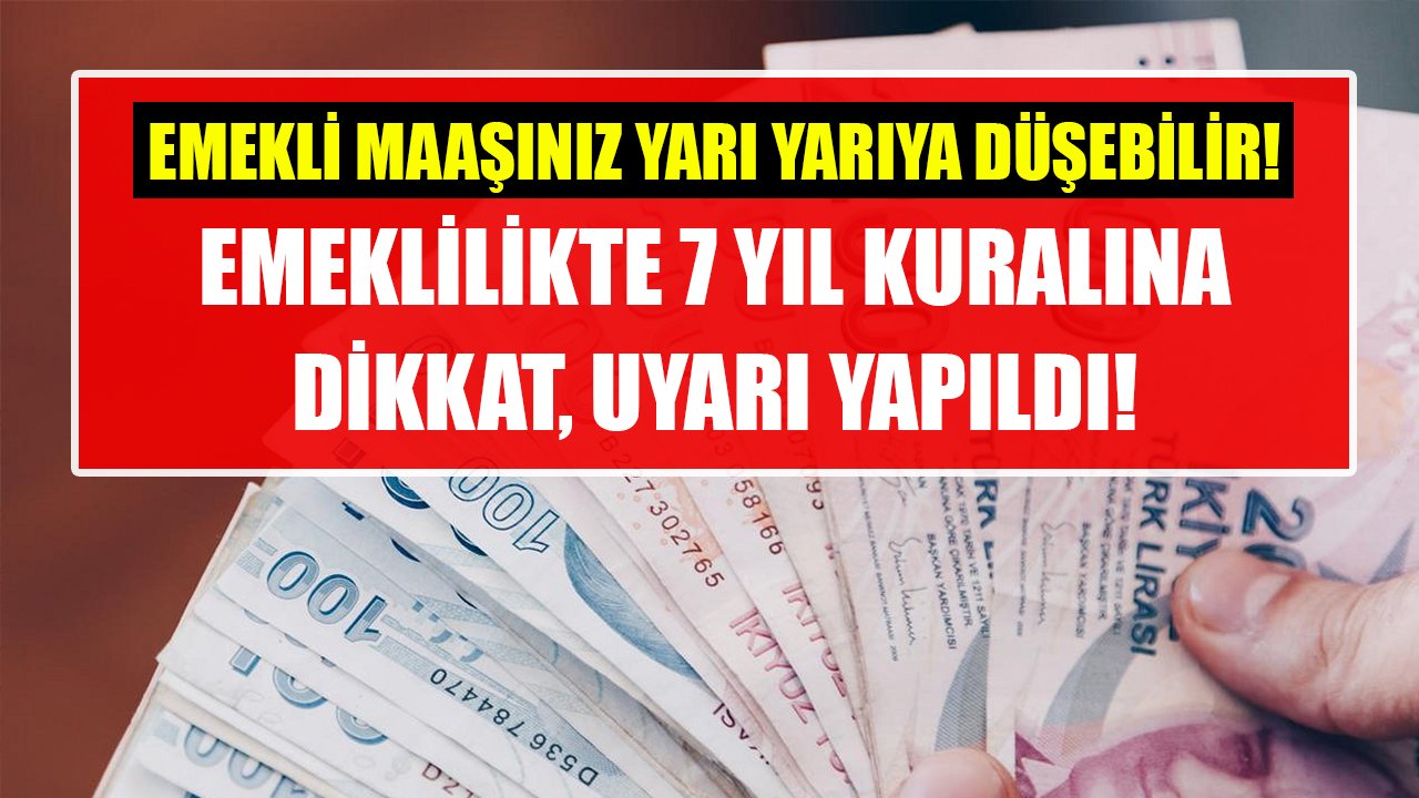 Emekli olacaklara uyarı, 7 yıl kuralına dikkat! Emekli maaşınız yarı yarıya düşebilir!