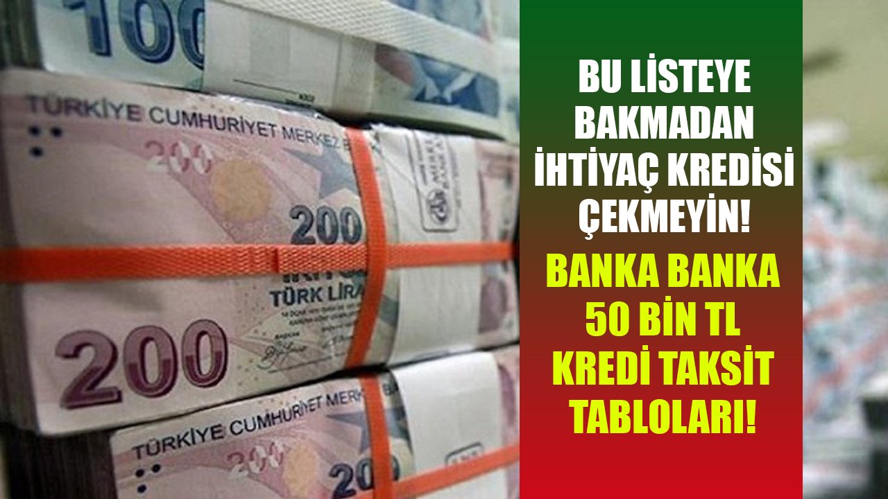 Bu listeye bakmadan ihtiyaç kredisi çekmeyin! Banka banka 50 Bin TL kredi taksit hesaplamaları!