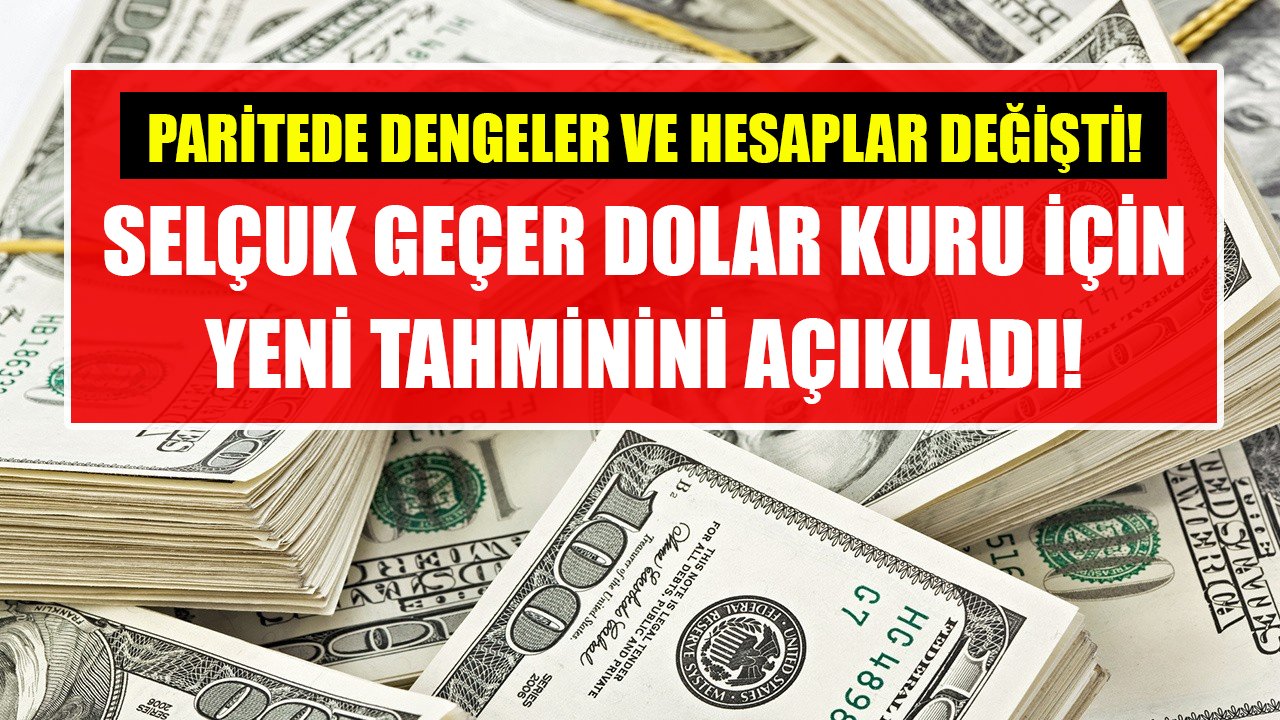 Paritede dengeler değişti, hesaplar baştan yapıldı! Selçuk Geçer'den dolar kuru için yeni tahmin!