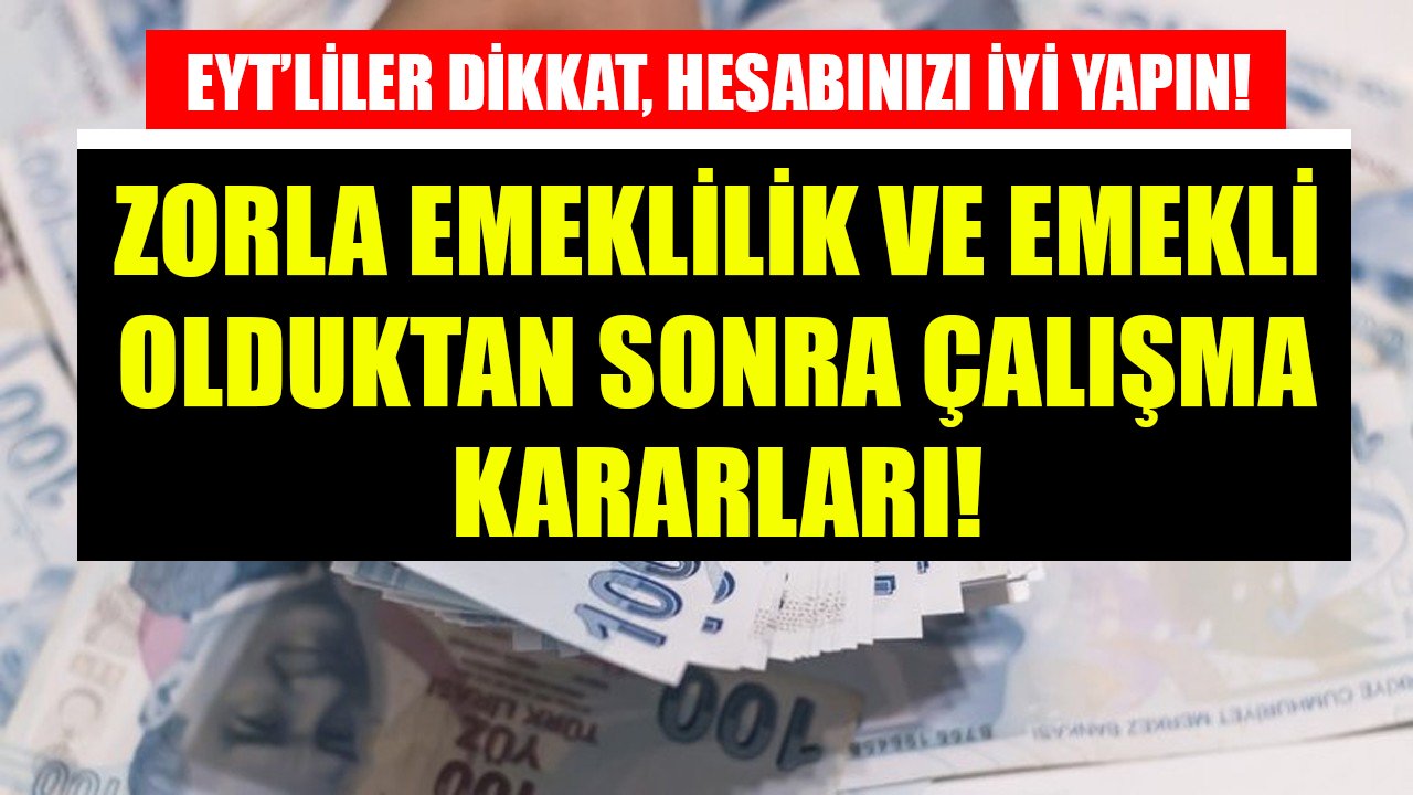 EYT'liler dikkat, hesabınızı iyi yapın! Zorla emeklilik ve emekli olduktan sonra çalışma kararları!