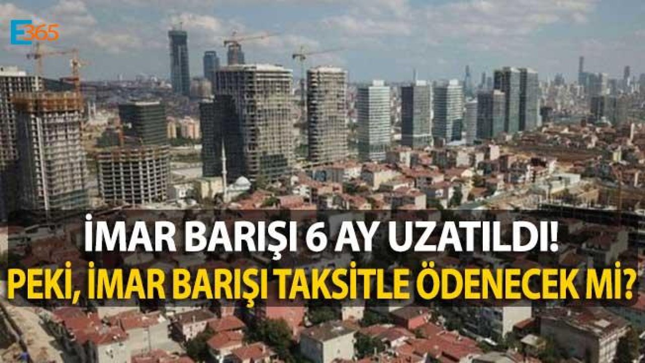 Son Dakika! Bakan Açıkladı İmar Barışı 6 Ay Uzatıldı Peki İmar Barışı Taksit Olacak Mı?