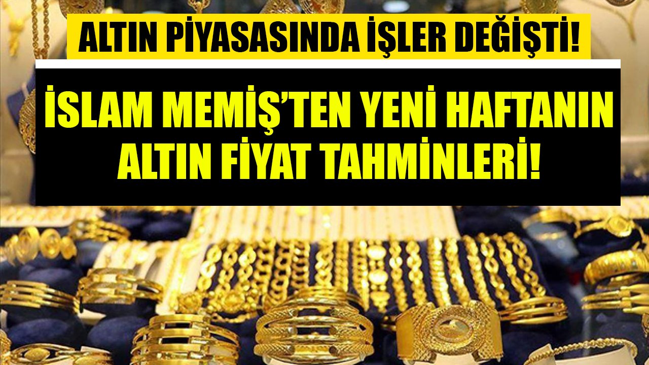 Altın piyasasında işler değişti! İslam Memiş yeni haftanın altın fiyat tahminlerini açıkladı!