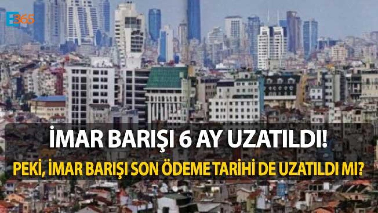 İmar Barışı 6 Ay Uzatıldı, İmar Barışı Son Ödeme Tarihi De Uzatıldı Mı?