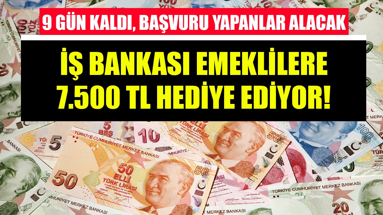 İş Bankası emeklilere 7.500 TL hediye ediyor! 9 gün kaldı, başvuru yapan alacak!